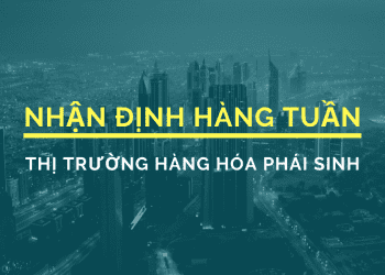 nhận định thị trường hàng hóa phái sinh hàng tuần